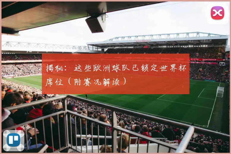揭秘：这些欧洲球队已锁定世界杯席位（附赛况解读）