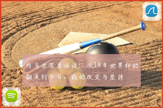 内马尔深度访谈：从18年世界杯的翻滚到今日，我的改变与坚持