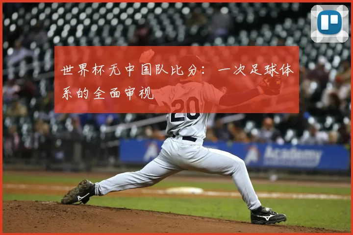 世界杯无中国队比分：一次足球体系的全面审视