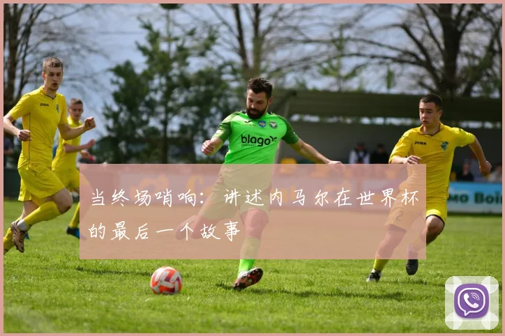 当终场哨响：讲述内马尔在世界杯的最后一个故事