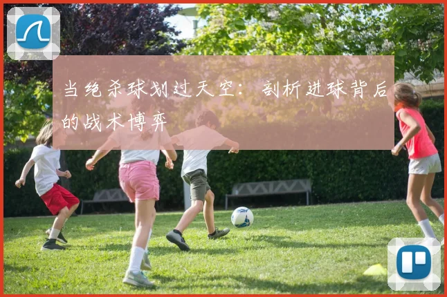 当绝杀球划过天空：剖析进球背后的战术博弈