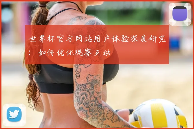 世界杯官方网站用户体验深度研究：如何优化观赛互动
