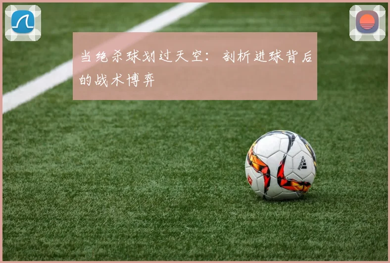 当绝杀球划过天空：剖析进球背后的战术博弈