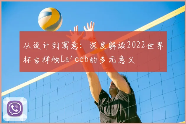 从设计到寓意：深度解读2022世界杯吉祥物La'eeb的多元意义