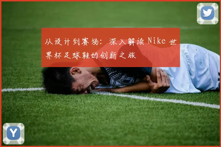 从设计到赛场：深入解读 Nike 世界杯足球鞋的创新之旅