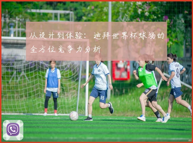从设计到体验：迪拜世界杯球场的全方位竞争力分析