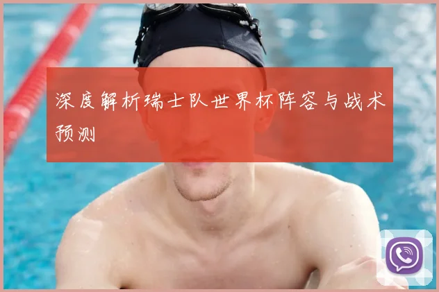 深度解析瑞士队世界杯阵容与战术预测